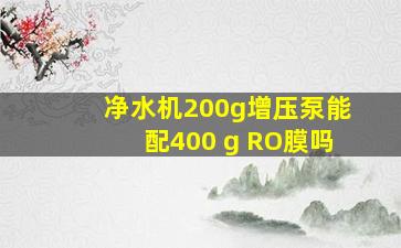 净水机200g增压泵能配400 g RO膜吗